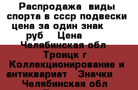 Распродажа! виды спорта в ссср подвески цена за один знак - 25 руб. › Цена ­ 25 - Челябинская обл., Троицк г. Коллекционирование и антиквариат » Значки   . Челябинская обл.,Троицк г.